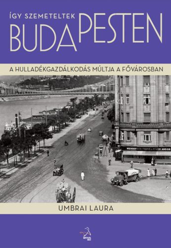 ÍGY SZEMETELTEK BUDAPESTEN - A HULLADÉKGAZDÁLKODÁS MÚLTJA A FŐVÁROSBAN