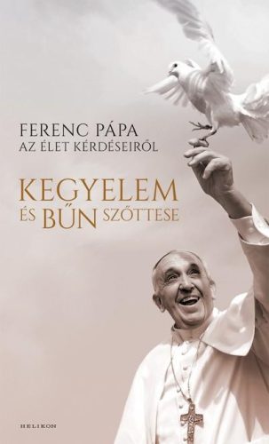 KEGYELEM ÉS BŰN SZŐTTESE - FERENC PÁPA AZ ÉLET KÉRDÉSEIRŐL