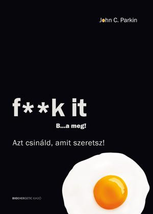 F**K IT B...A MEG! - AZT CSINÁLD, AMIT SZERETSZ!