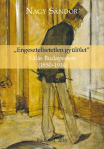 -ENGESZTELHETETLEN GYŰLÖLET- - VÁLÁS BUDAPESTEN (1850-1914)