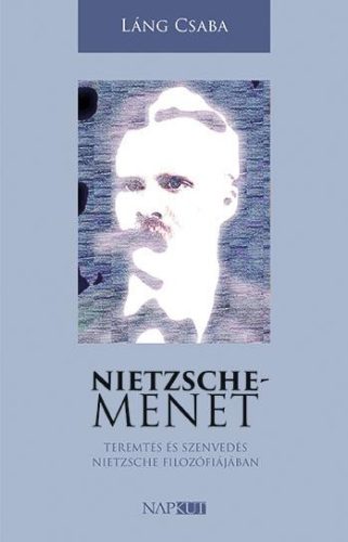 NIETZSCHE-MENET - TEREMTÉS ÉS SZENVEDÉS NIETZSCHE FILOZÓFIÁJÁBAN