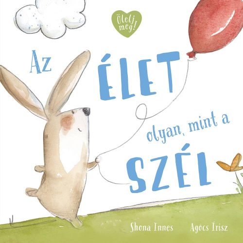 AZ ÉLET OLYAN, MINT A SZÉL - ÖLELJ MEG!