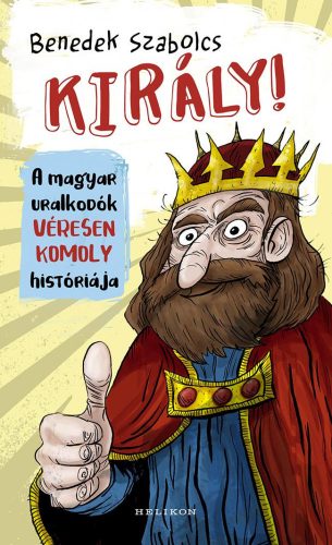 KIRÁLY! - A MAGYAR URALKODÓK VÉRESEN KOMOLY HISTÓRIÁJA