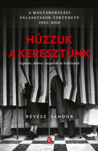 HÚZZUK A KERESZTÜNK - A MAGYARORSZÁGI VÁLASZTÁSOK TÖRTÉNETE 1905-2018