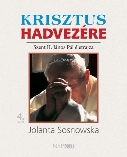 KRISZTUS HADVEZÉRE - SZENT II. JÁNOS PÁL ÉLETRAJZA 4. KÖTET