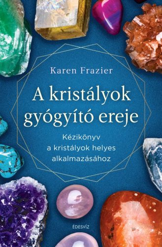 A KRISTÁLYOK GYÓGYÍTÓ EREJE - KÉZIKÖNYV A KRISTÁLYOK HELYES HASZNÁLATÁHOZ