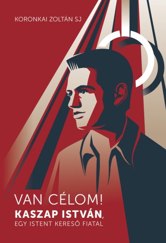 VAN CÉLOM! - KASZAP ISTVÁN, EGY ISTENT KERESŐ FIATAL