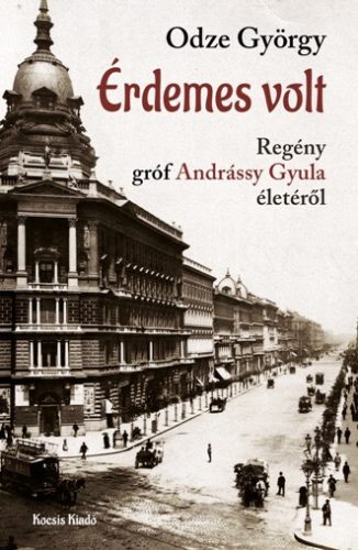 ÉRDEMES VOLT - GRÓF ANDRÁSSY GYULA MINISZTERELNÖK ÉLETE