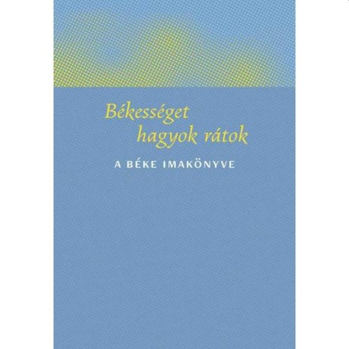 BÉKESSÉGET HAGYOK RÁTOK - A BÉKE IMAKÖNYVE