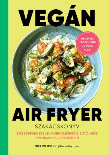 VEGÁN AIR FRYER SZAKÁCSKÖNYV - RECEPTEK LEGFELJEBB 30 PERC ALATT