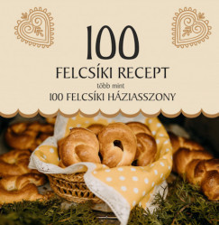 100 FELCSÍKI RECEPT, TÖBB MINT 100 FELCSÍKI HÁZIASSZONY